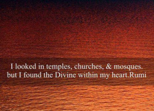 ... temples, churches & mosques. But i found the divine within my heart