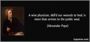 wise physician, skill'd our wounds to heal, Is more than armies to ...