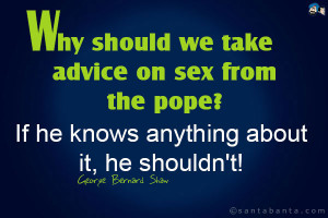 Why should we take advice on sex from the pope? If he knows anything ...