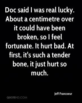 ... feel fortunate. It hurt bad. At first, it's such a tender bone, it