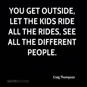 Craig Thompson - You get outside, let the kids ride all the rides, see ...