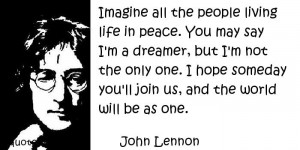... say I'm a dreamer, but I'm not the only one. I hope someday you'll