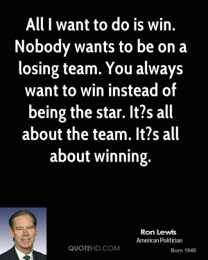 All I want to do is win. Nobody wants to be on a losing team. You ...