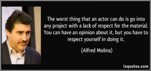 that an actor can do is go into any project with a lack of respect ...