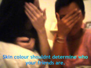 Skin colour shouldnt determine who your friends are.
