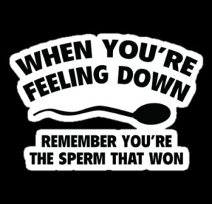 ... the sperm that won you can win in life too don t lose hope go ahead p