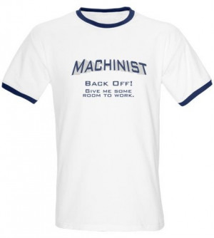 Machinist - BACK OFF! Give me some room to work.