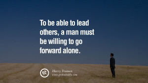 To be able to lead others, a man must be willing to go forward alone ...