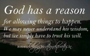 God has a reason for allowing things to happen. We may never ...