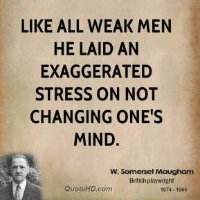 Like all weak men he laid an exaggerated stress on not changing one's ...