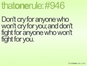 Don't cry for anyone who won't cry for you; and don't fight for anyone ...