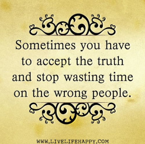 Sometimes you have to accept the truth and stop wasting time on the ...
