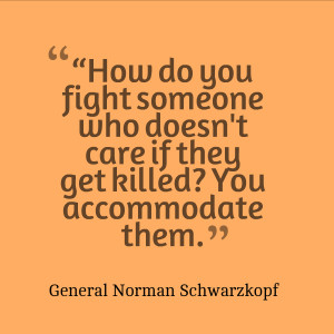 ... get killed? You accommodate them.” – General Norman Schwarzkopf