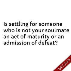 Is settling for someone who is not you soulmate an act of maturity or ...