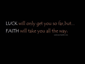 Luck will only get you so far, but... faith will take you all the way.
