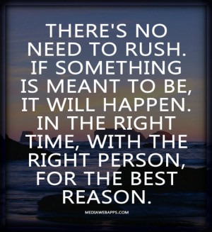 There's no need to rush. If something is meant to be, it will happen ...