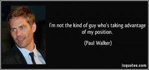 not the kind of guy who's taking advantage of my position. - Paul ...