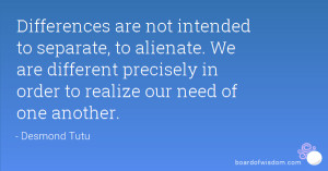 differences are not intended to separate to alienate we are different ...