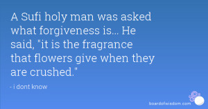 Sufi holy man was asked what forgiveness is... He said, 
