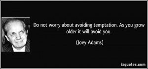 ... avoiding temptation. As you grow older it will avoid you. - Joey Adams