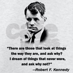 ... why i dream of things that never were and ask why not robert f kennedy