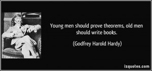 Young men should prove theorems, old men should write books. - Godfrey ...