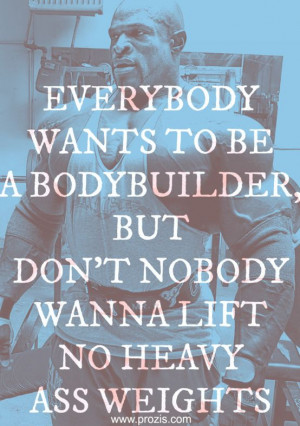 Ronnie Coleman Quotes. Everybody wants to be a bodybuilder, but don't ...