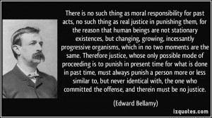 There is no such thing as moral responsibility for past acts, no such ...
