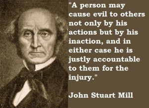 ... he is justly accountable to them for the injury. ~John Stuart Mill