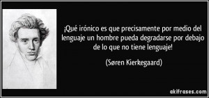 ... por debajo de lo que no tiene lenguaje! (Søren Kierkegaard