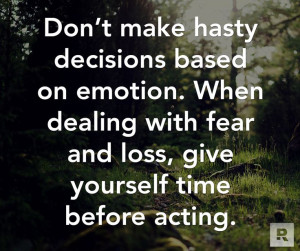 Don't make hasty decisions based on emotion. When dealing with fear ...