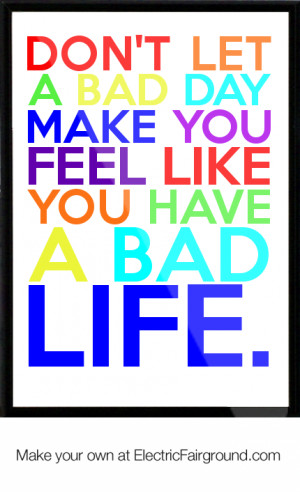 ... let a bad day make you feel like you have a bad life. Framed Quote