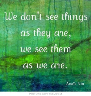 We don't see things as they are, we see them as we are. Picture Quote ...
