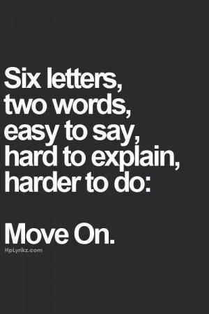 MOVE ON - easy to say, hard to explain, harder to do . . . but ...