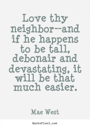 Love quote - Love thy neighbor--and if he happens to be tall, debonair ...