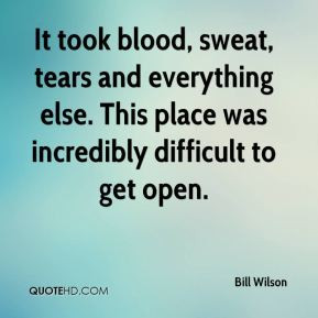 Bill Wilson - It took blood, sweat, tears and everything else. This ...