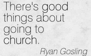 ... Quote By Ryan Gosling~There’s good things about going to church
