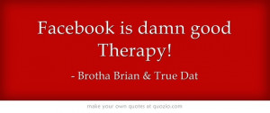 Facebook is damn good Therapy!
