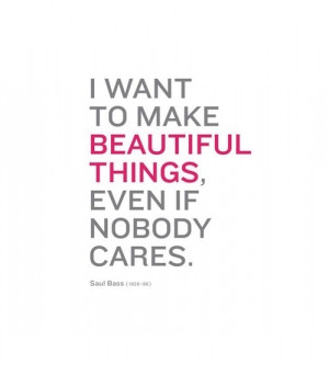 WANT TO MAKE BEAUTIFUL THINGS, EVEN IF NOBODY CARES