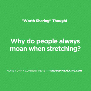 Why do people always moan when stretching?