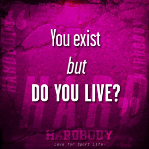 You exist but DO YOU LIVE? www.hardbody.com
