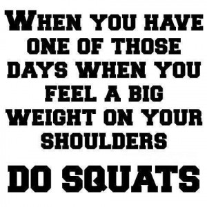 ... When You Feel A Big Weight On Your Shoulders Do Squats ~ Body Quotes
