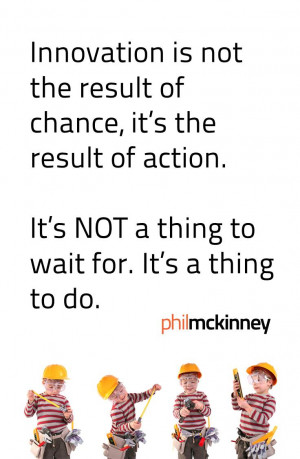 Innovation is not the result of chance, its the result of action. It ...