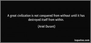 ... from without until it has destroyed itself from within. - Ariel Durant