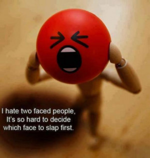 hate two faced people, It's so hard to decide which face to slap ...