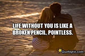 Life Without You Is Like A Broken Pencil, Pointless.