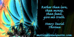 Rather than love, than money, than fame, give me truth. -Henry David ...