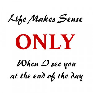 Quote Magnet: Life Makes Sense When I See You at the End of the Day