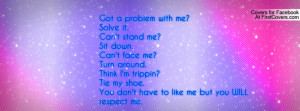 Got a problem with me?Solve it.Can't stand me?Sit down.Can't face me ...