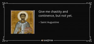 Give me chastity and continence, but not yet. - Saint Augustine